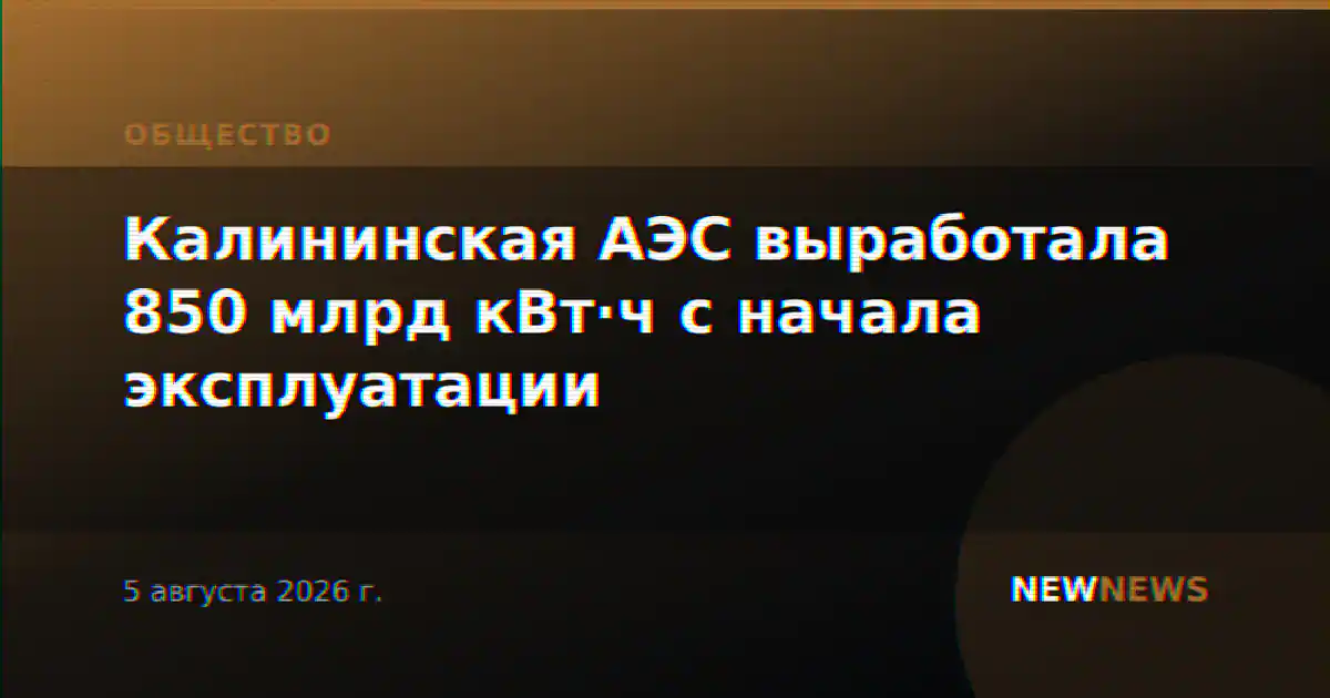 Калининская АЭС выработала 850 млрд кВт·ч с начала эксплуатации
