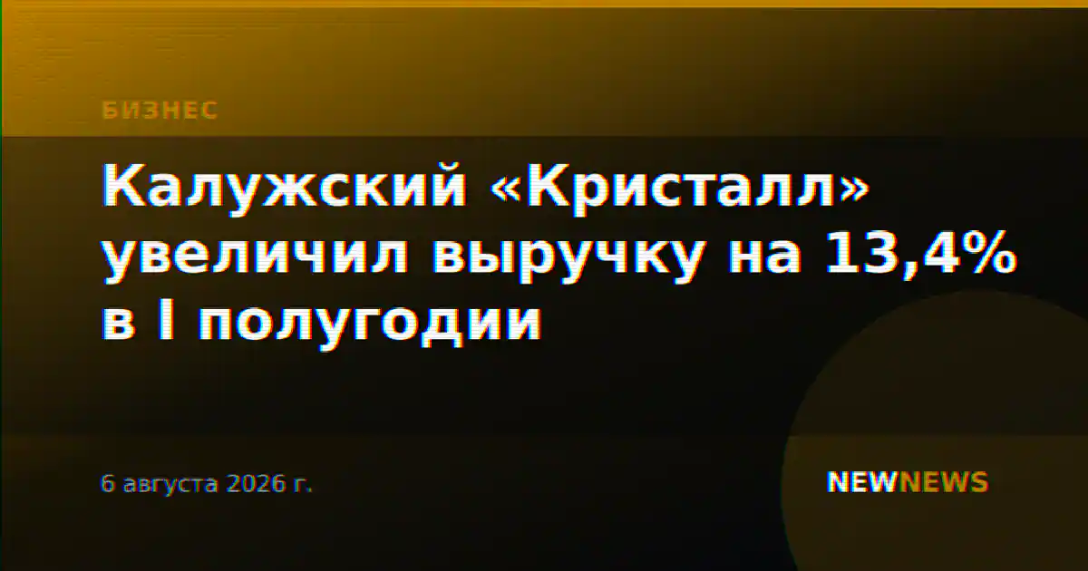 Калужский «Кристалл» увеличил выручку на 13,4% в I полугодии