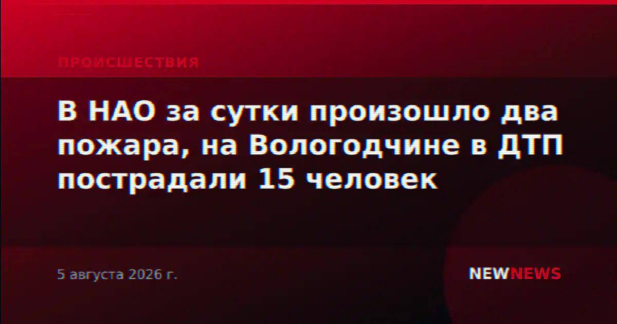 В НАО за сутки произошло два пожара, на Вологодчине в ДТП пострадали 15 человек