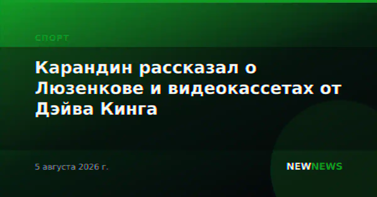 Карандин рассказал о Люзенкове и видеокассетах от Дэйва Кинга