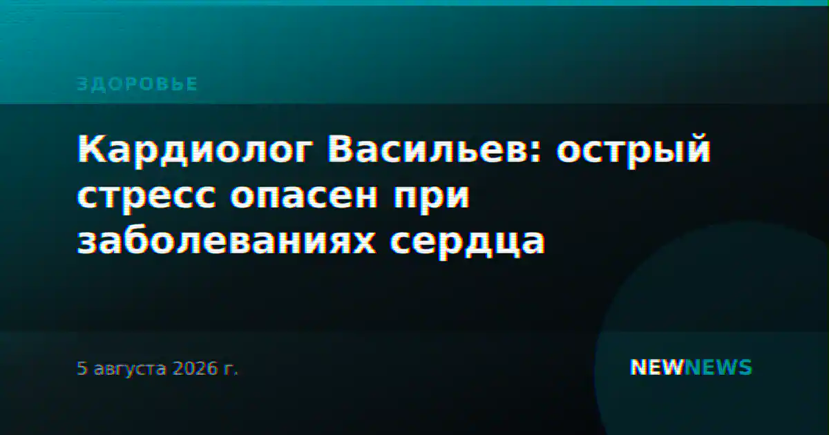 Кардиолог Васильев: острый стресс опасен при заболеваниях сердца