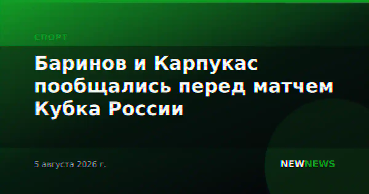 Баринов и Карпукас пообщались перед матчем Кубка России