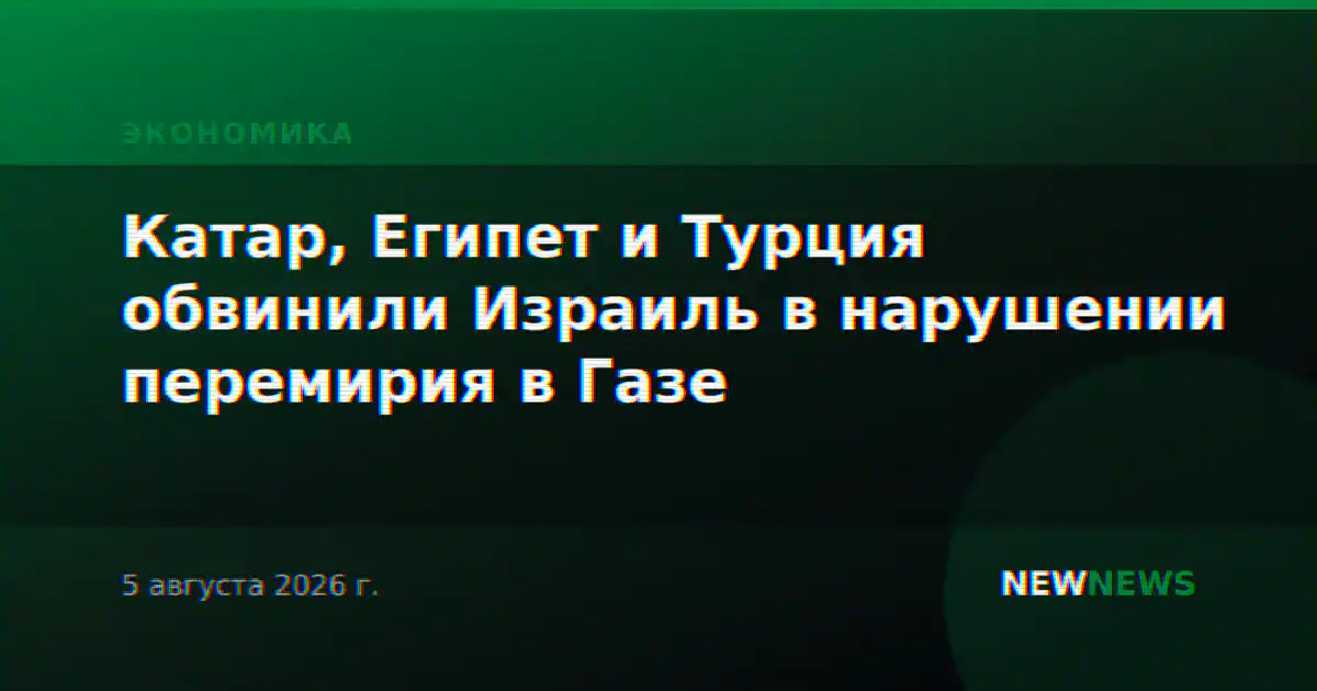 Катар, Египет и Турция обвинили Израиль в нарушении перемирия в Газе