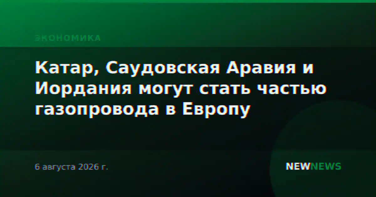 Катар, Саудовская Аравия и Иордания могут стать частью газопровода в Европу