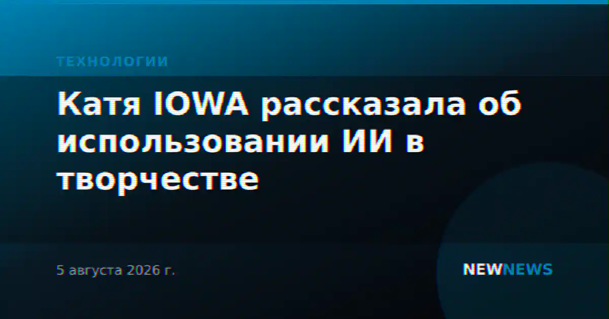 Катя IOWA рассказала об использовании ИИ в творчестве