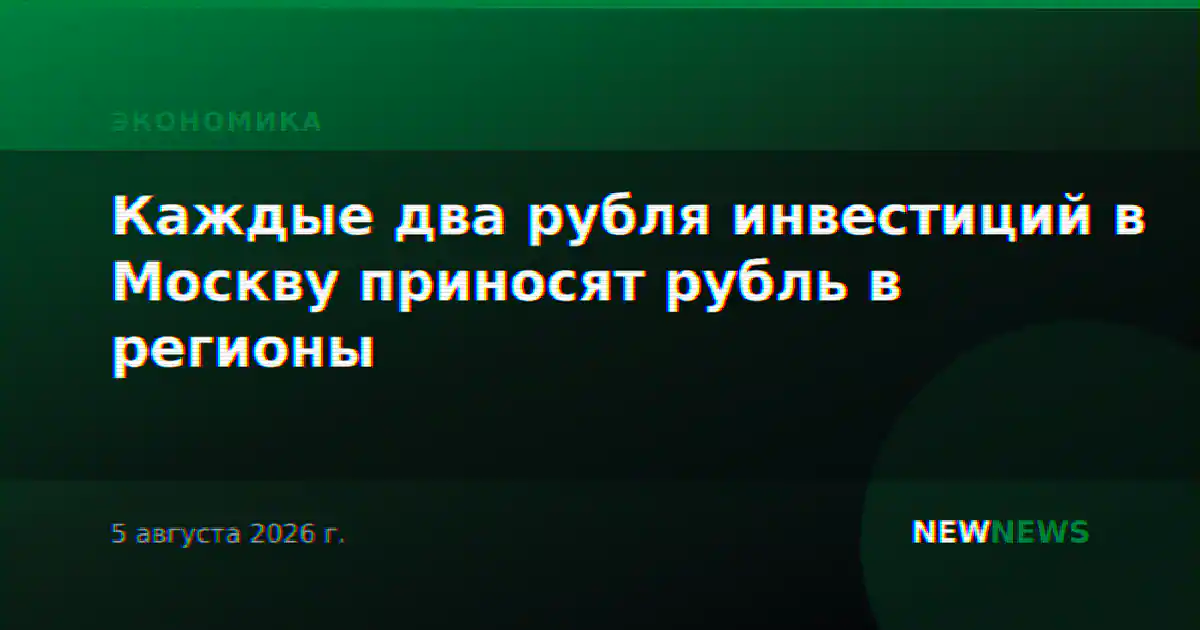 Каждые два рубля инвестиций в Москву приносят рубль в регионы