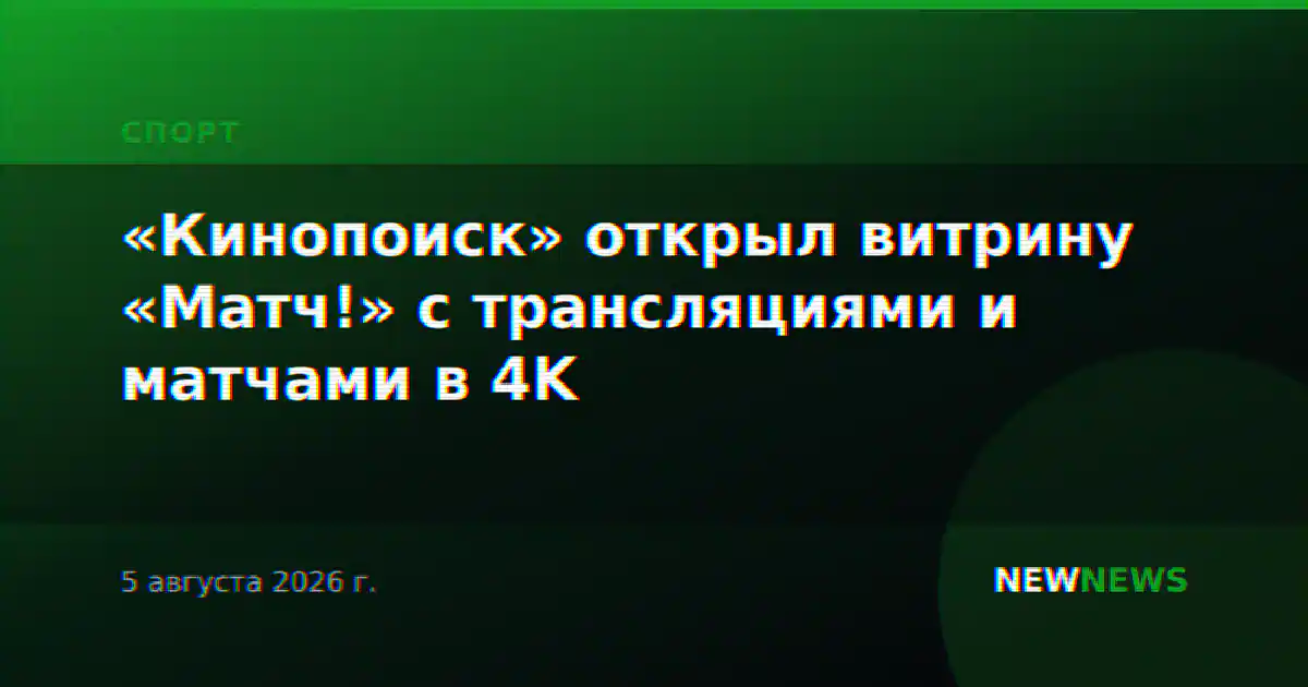 «Кинопоиск» открыл витрину «Матч!» с трансляциями и матчами в 4K