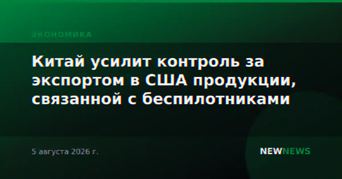 Китай усилит контроль за экспортом в США продукции, связанной с беспилотниками