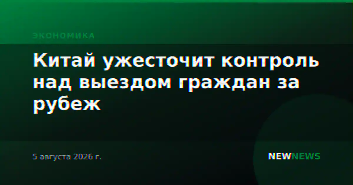 Китай ужесточит контроль над выездом граждан за рубеж