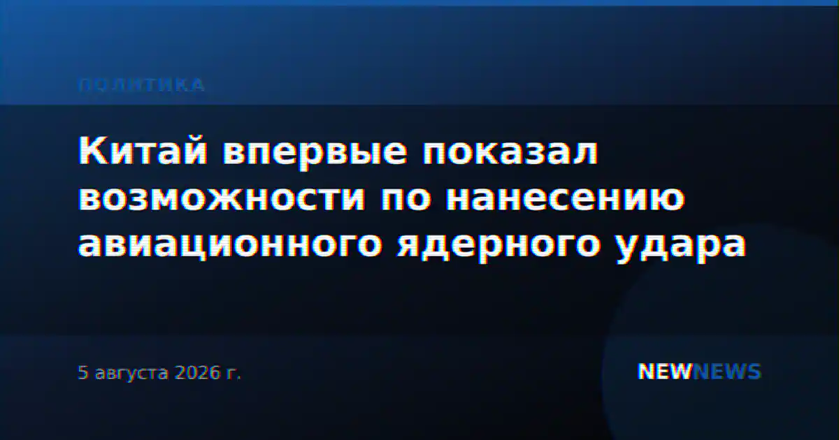 Китай впервые показал возможности по нанесению авиационного ядерного удара