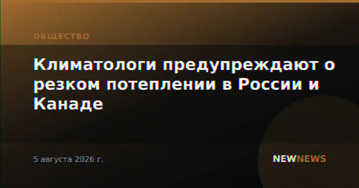 Климатологи предупреждают о резком потеплении в России и Канаде