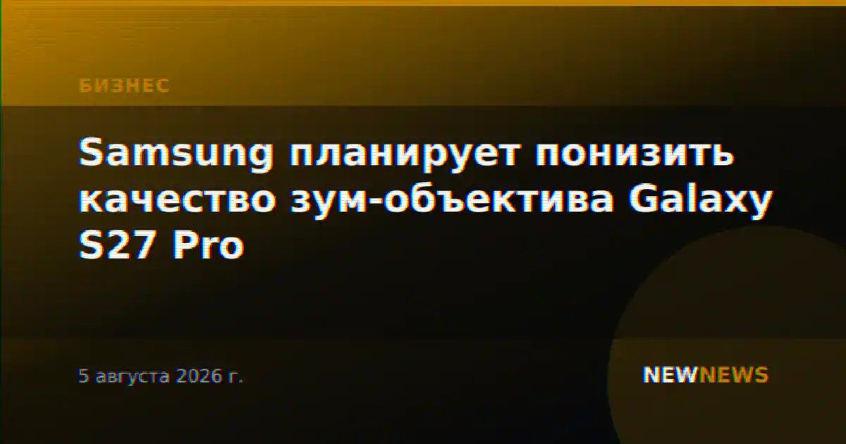 Samsung планирует понизить качество зум-объектива Galaxy S27 Pro