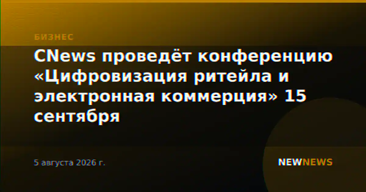 CNews проведёт конференцию «Цифровизация ритейла и электронная коммерция» 15 сентября
