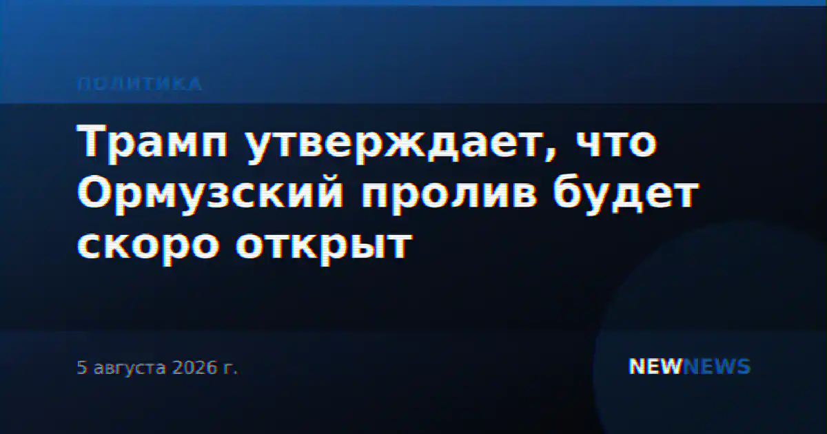 Трамп утверждает, что Ормузский пролив будет скоро открыт