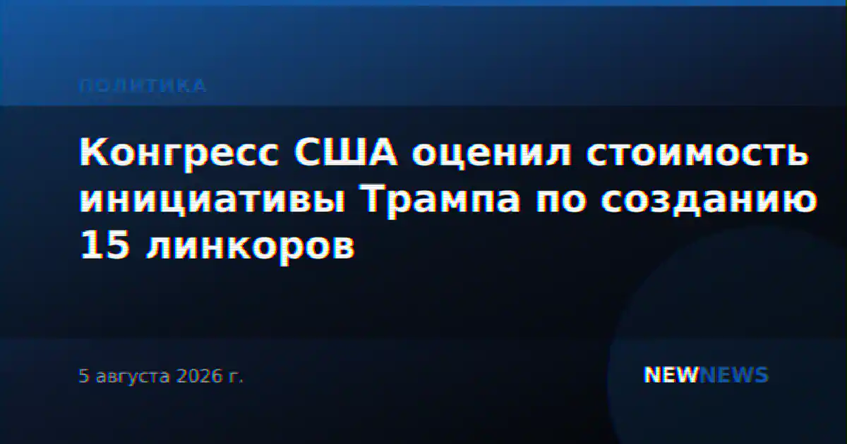 Конгресс США оценил стоимость инициативы Трампа по созданию 15 линкоров