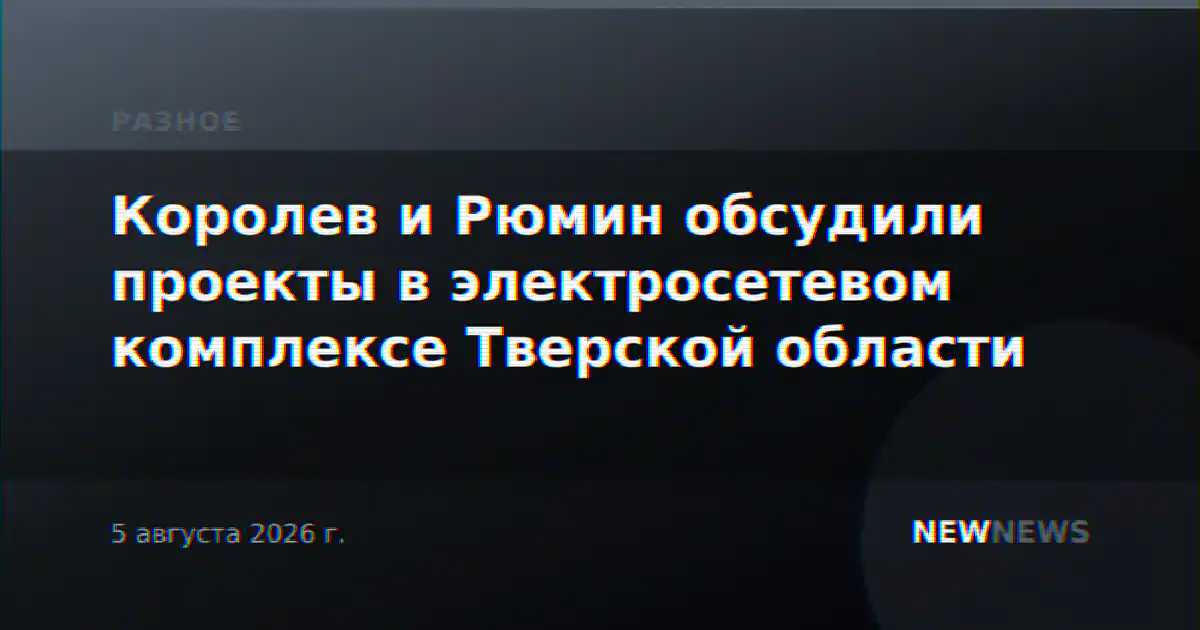 Королев и Рюмин обсудили проекты в электросетевом комплексе Тверской области