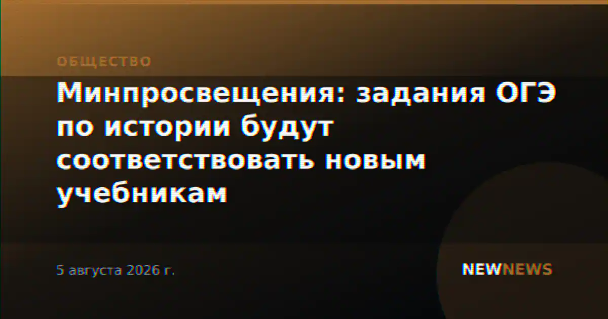 Минпросвещения: задания ОГЭ по истории будут соответствовать новым учебникам