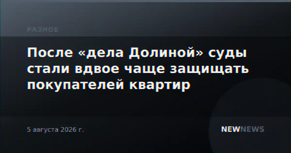 После «дела Долиной» суды стали вдвое чаще защищать покупателей квартир