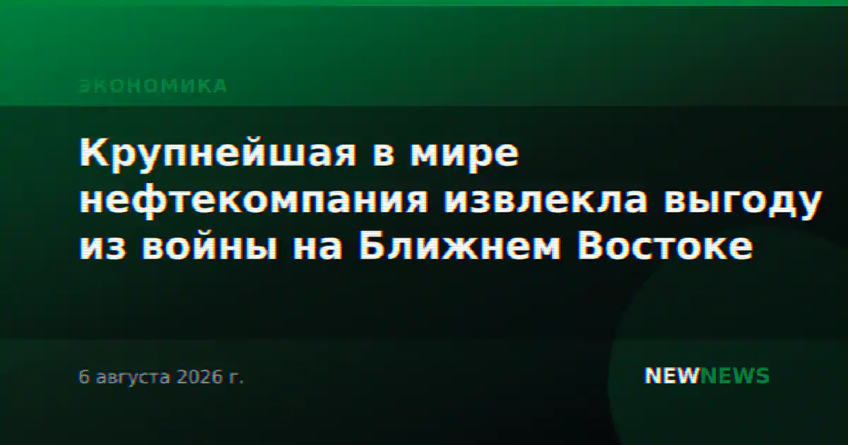 Крупнейшая в мире нефтекомпания извлекла выгоду из войны на Ближнем Востоке