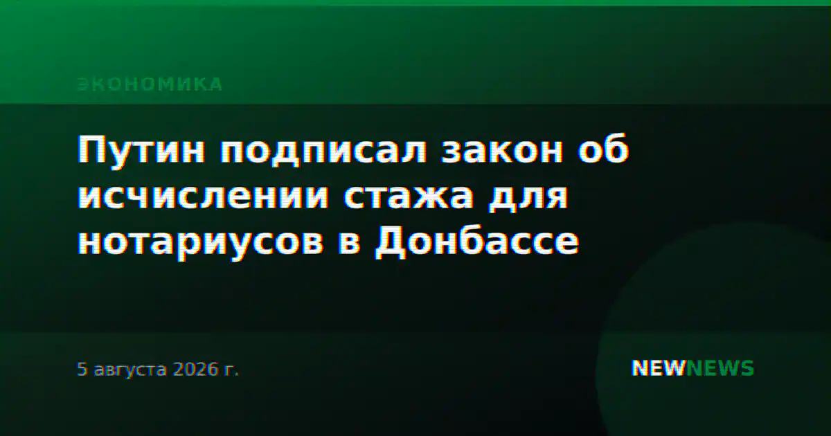 Путин подписал закон об исчислении стажа для нотариусов в Донбассе