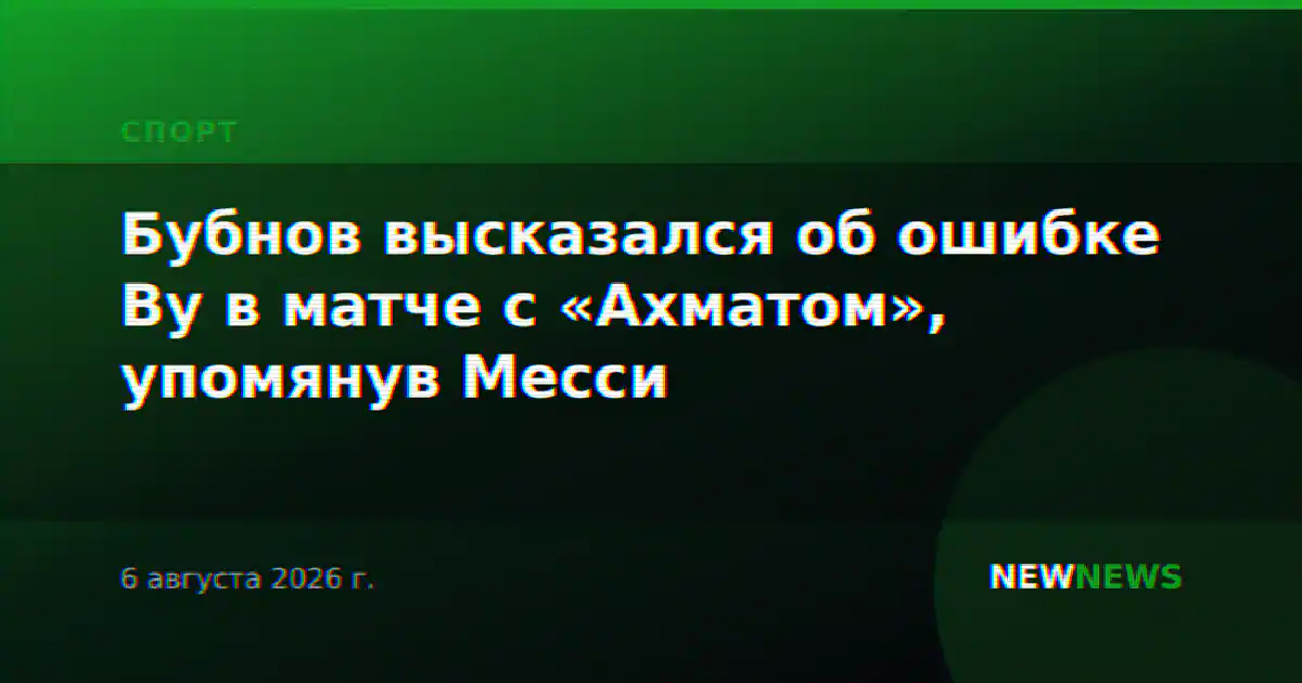 Бубнов высказался об ошибке Ву в матче с «Ахматом», упомянув Месси