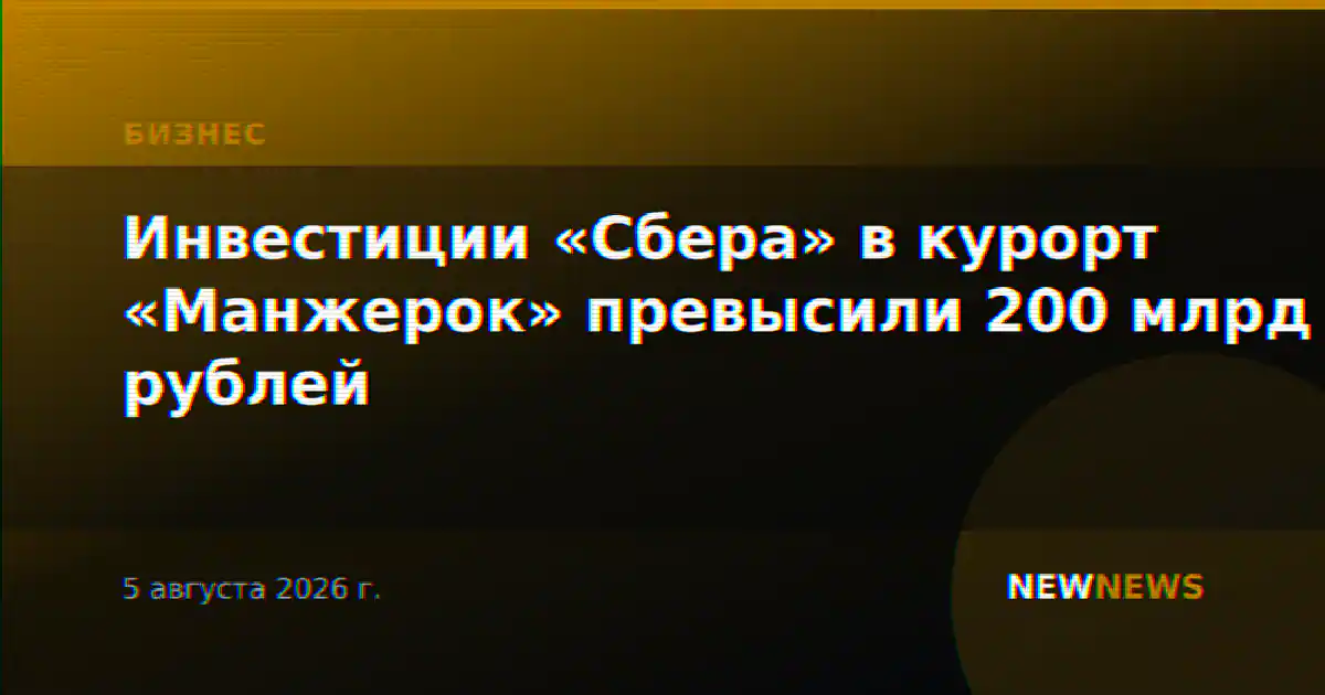 Инвестиции «Сбера» в курорт «Манжерок» превысили 200 млрд рублей