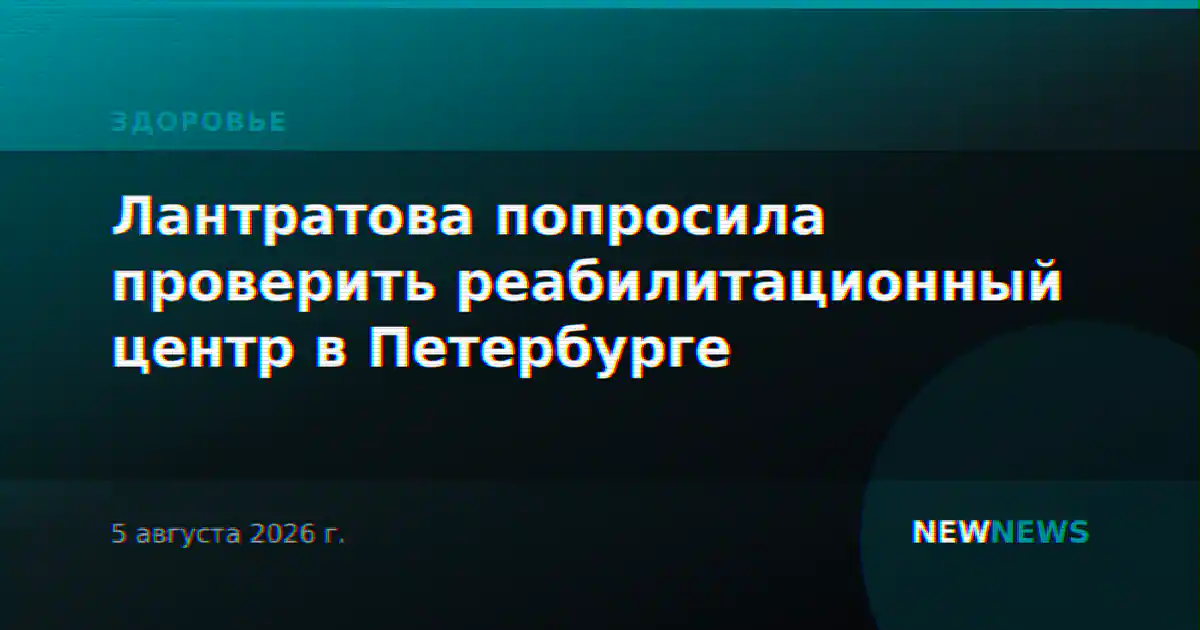 Лантратова попросила проверить реабилитационный центр в Петербурге