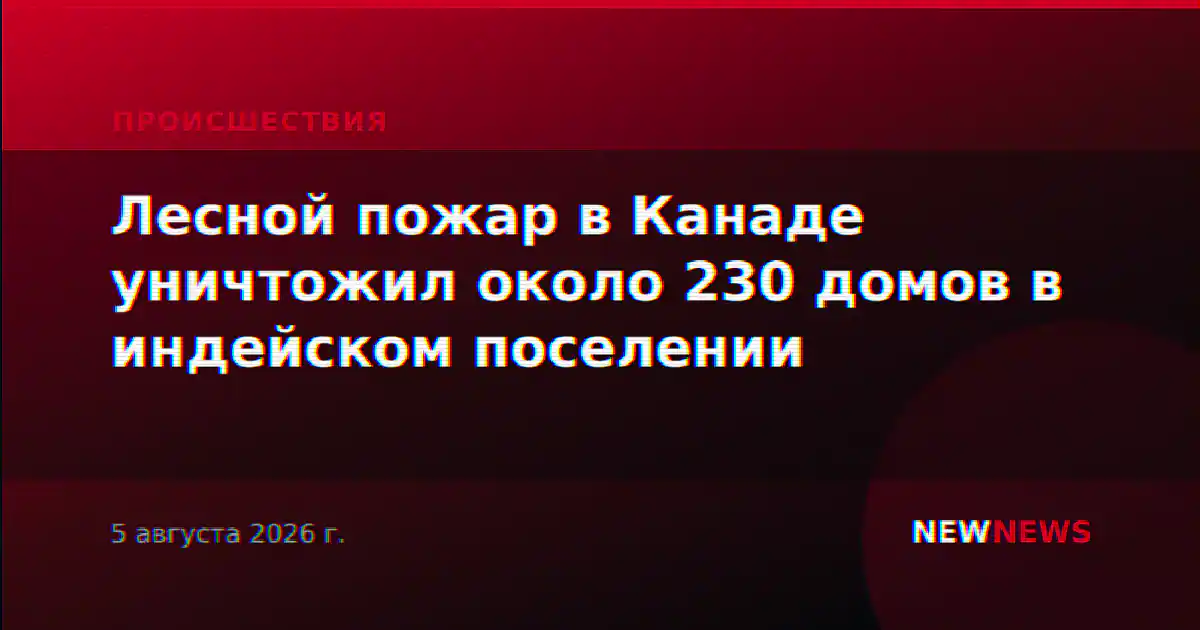 Лесной пожар в Канаде уничтожил около 230 домов в индейском поселении