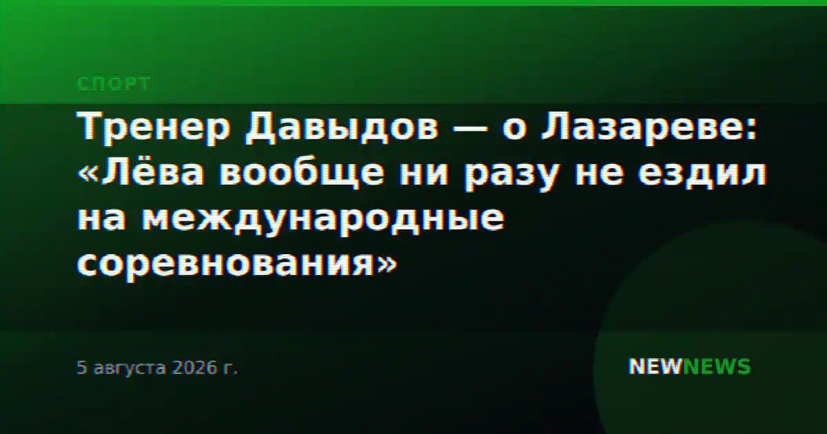 Тренер Давыдов — о Лазареве: «Лёва вообще ни разу не ездил на международные соревнования»