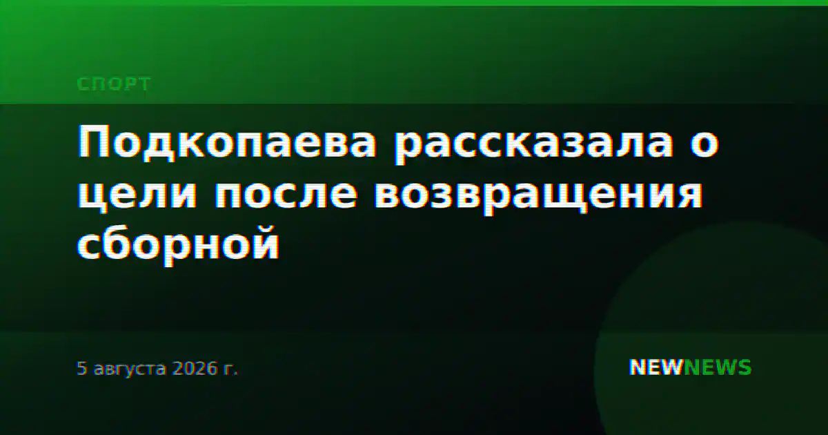 Подкопаева рассказала о цели после возвращения сборной