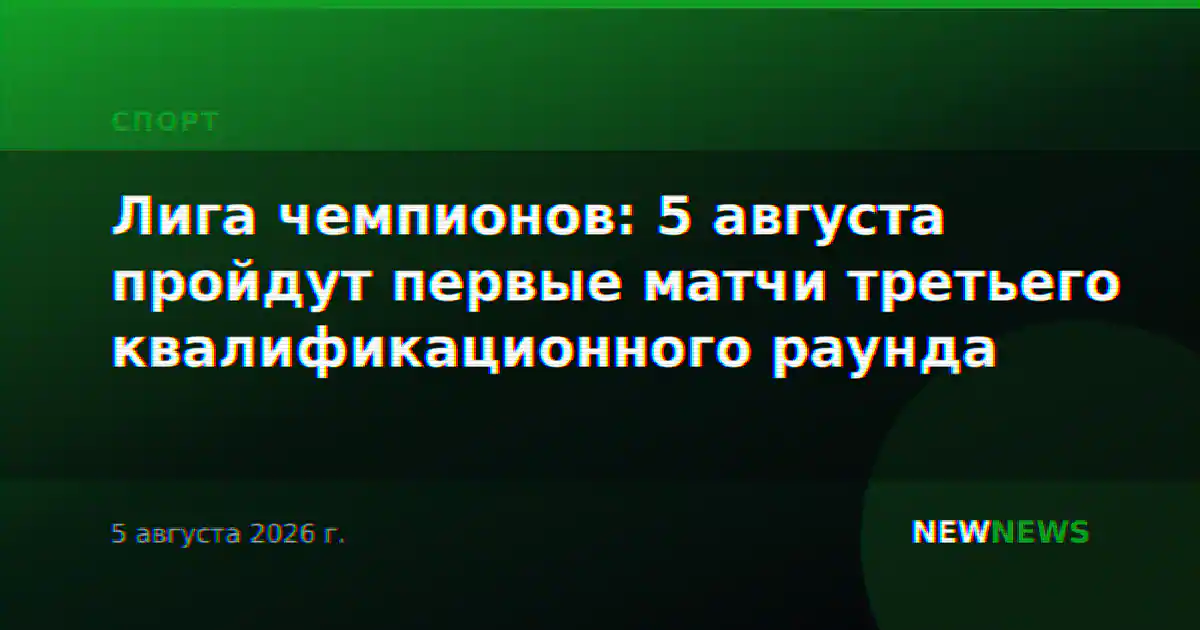 Лига чемпионов: 5 августа пройдут первые матчи третьего квалификационного раунда
