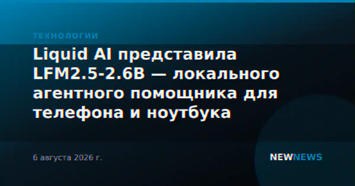 Liquid AI представила LFM2.5-2.6B — локального агентного помощника для телефона и ноутбука