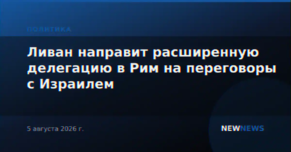 Ливан направит расширенную делегацию в Рим на переговоры с Израилем