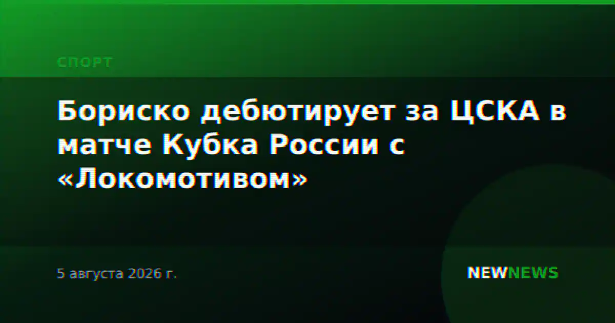 Бориско дебютирует за ЦСКА в матче Кубка России с «Локомотивом»