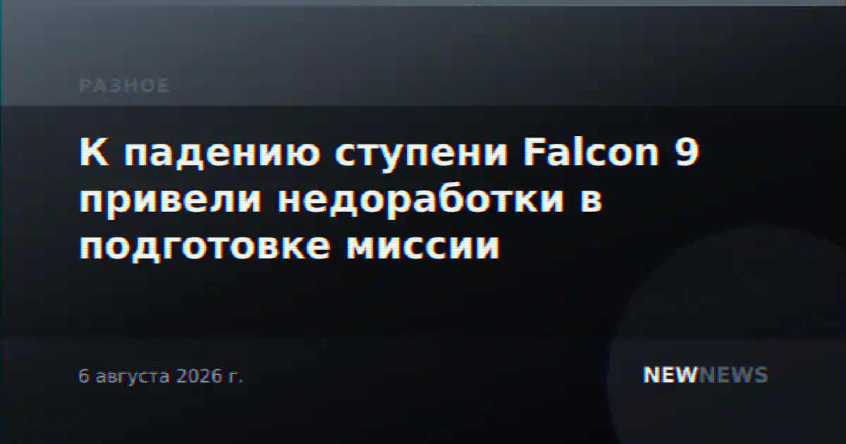 К падению ступени Falcon 9 привели недоработки в подготовке миссии