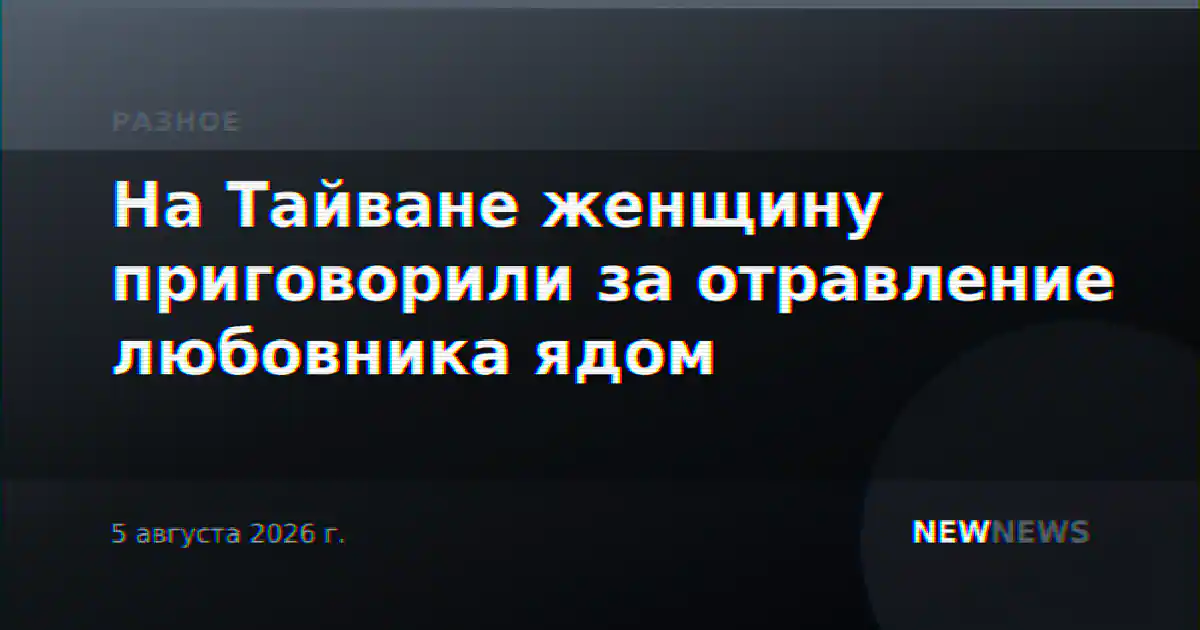 На Тайване женщину приговорили за отравление любовника ядом