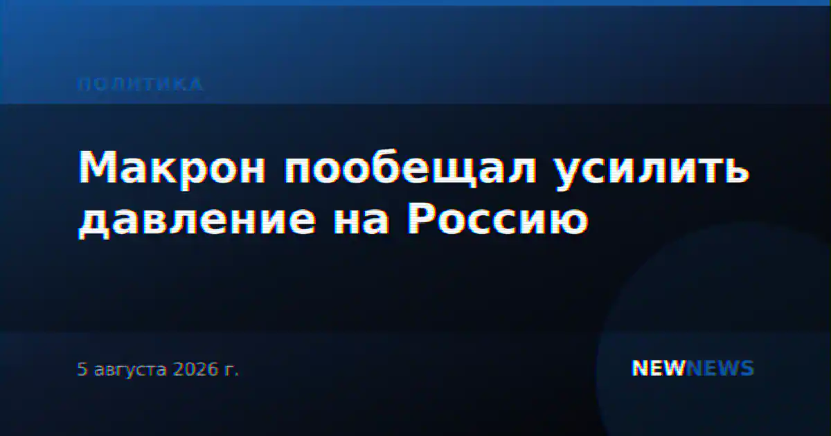 Макрон пообещал усилить давление на Россию