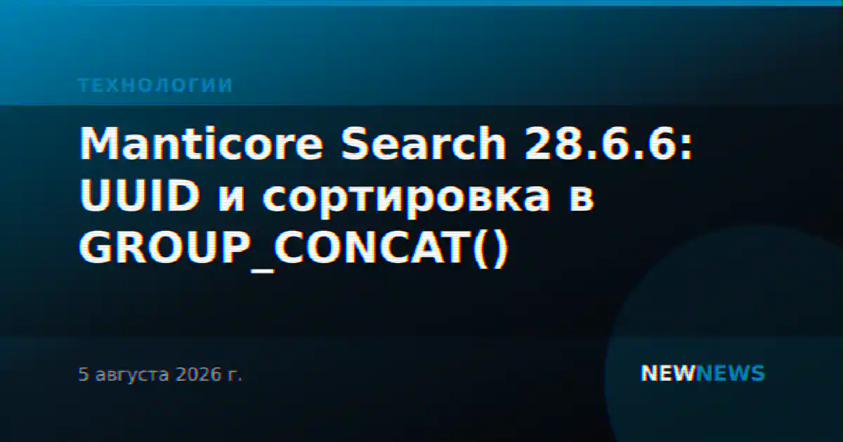 Manticore Search 28.6.6: UUID и сортировка в GROUP_CONCAT()