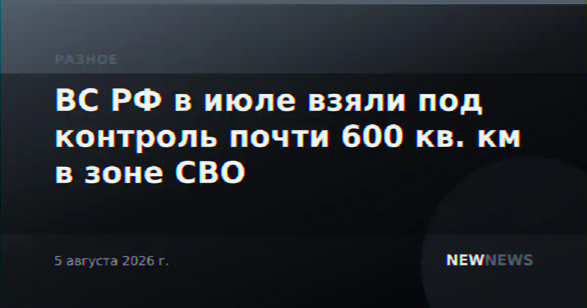 ВС РФ в июле взяли под контроль почти 600 кв. км в зоне СВО