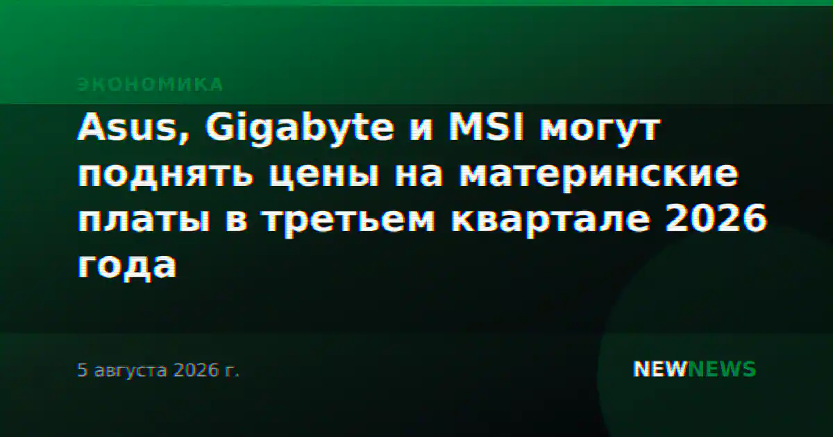 Asus, Gigabyte и MSI могут поднять цены на материнские платы в третьем квартале 2026 года