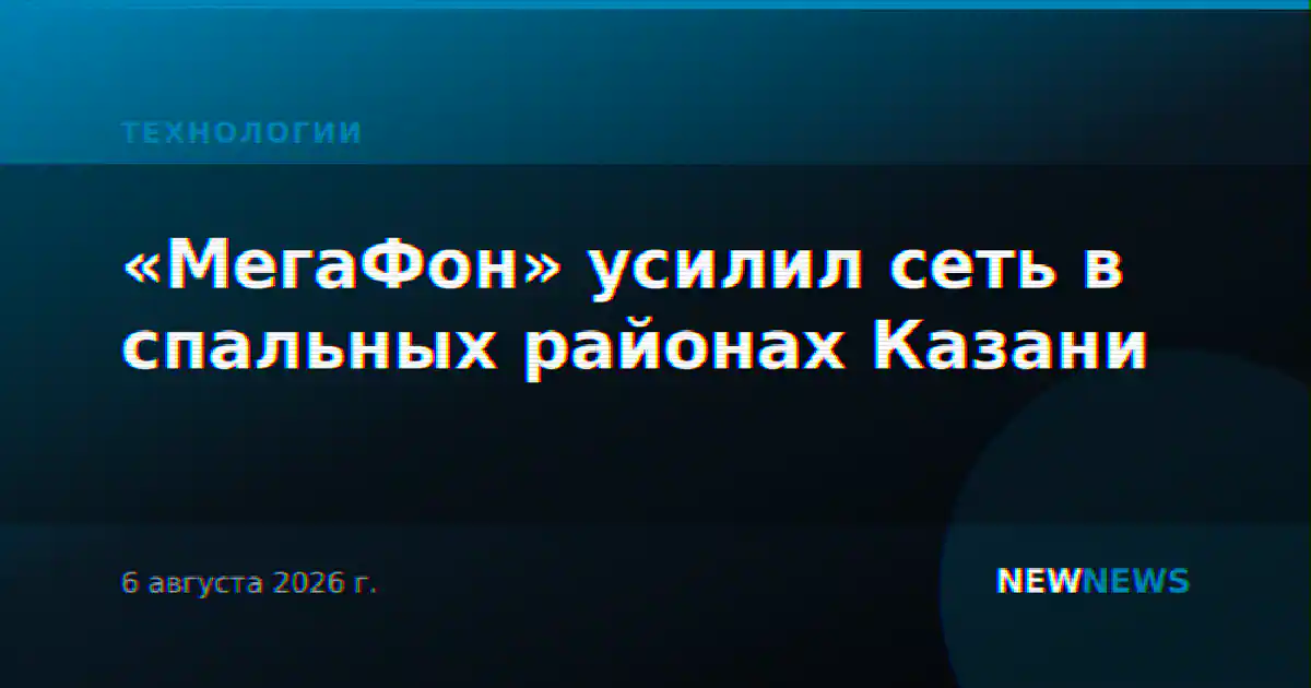 «МегаФон» усилил сеть в спальных районах Казани