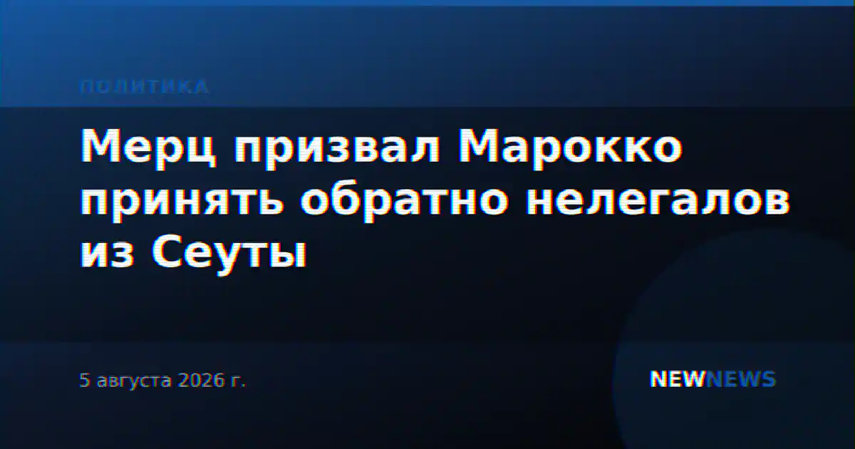 Мерц призвал Марокко принять обратно нелегалов из Сеуты