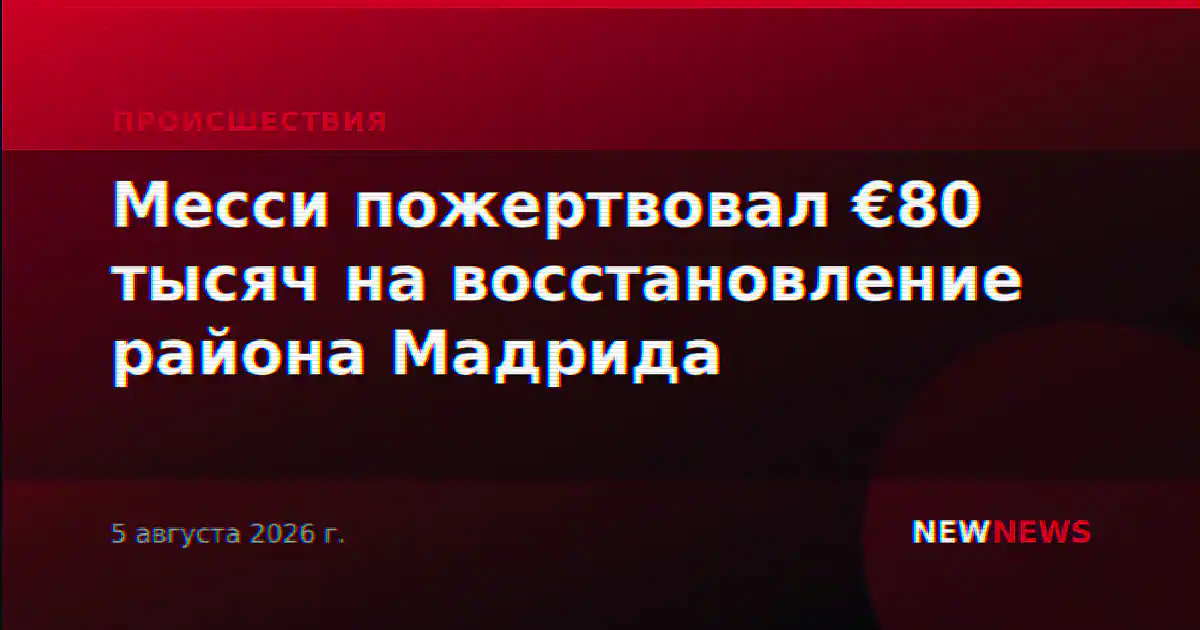 Месси пожертвовал €80 тысяч на восстановление района Мадрида