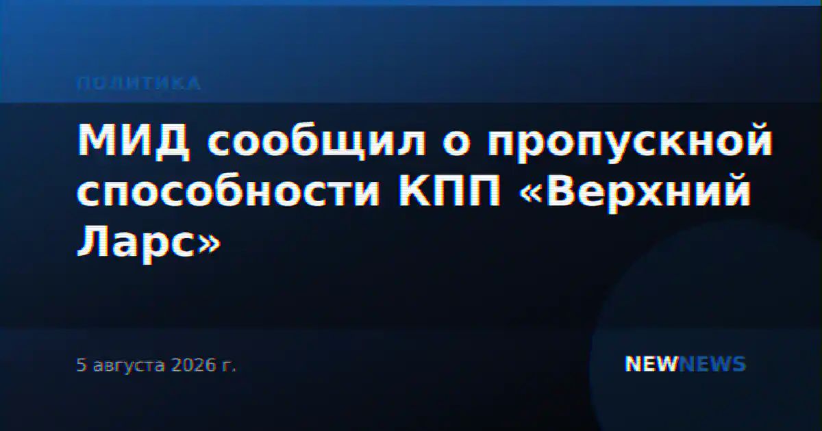 МИД сообщил о пропускной способности КПП «Верхний Ларс»