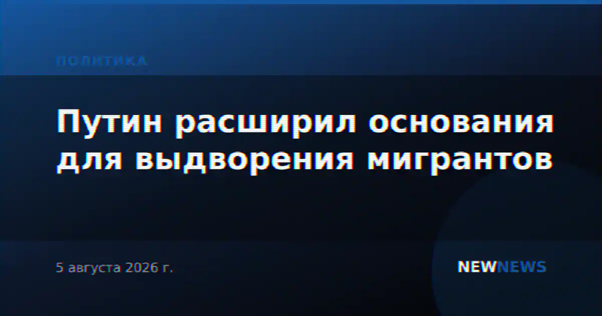Путин расширил основания для выдворения мигрантов