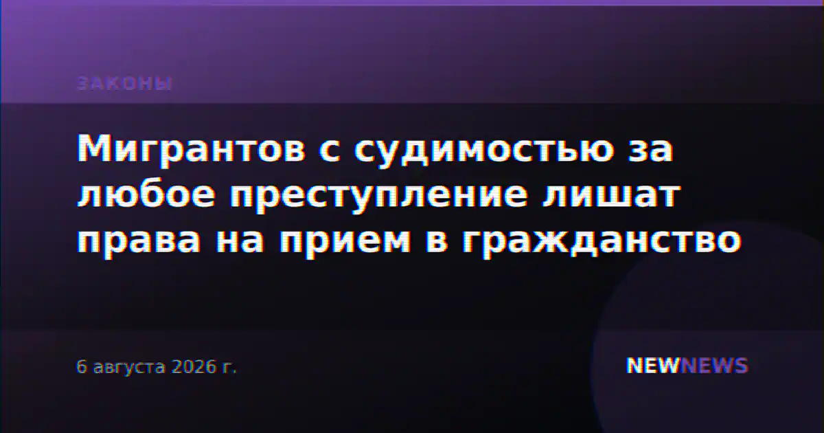 Мигрантов с судимостью за любое преступление лишат права на прием в гражданство