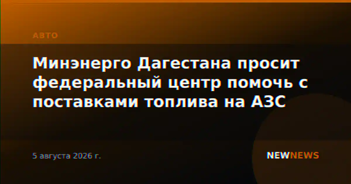 Минэнерго Дагестана просит федеральный центр помочь с поставками топлива на АЗС