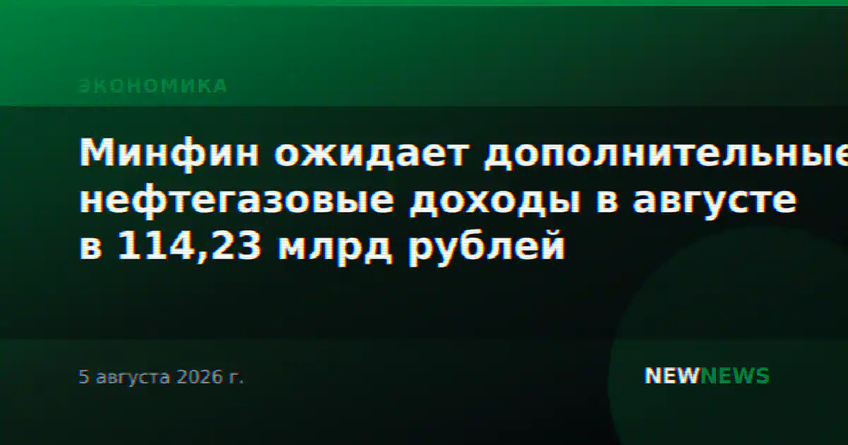 Минфин ожидает дополнительные нефтегазовые доходы в августе в 114,23 млрд рублей