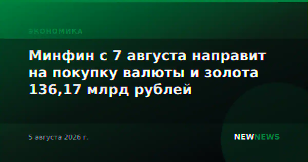 Минфин с 7 августа направит на покупку валюты и золота 136,17 млрд рублей