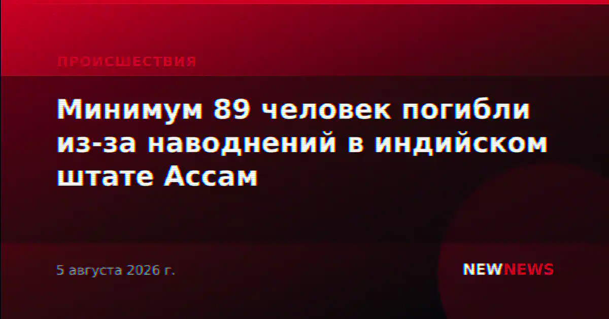 Минимум 89 человек погибли из-за наводнений в индийском штате Ассам